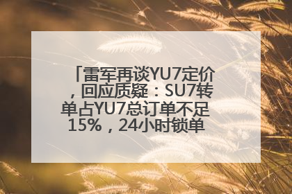 雷军再谈YU7定价，回应质疑：SU7转单占YU7总订单不足15%，24小时锁单量没必要公布