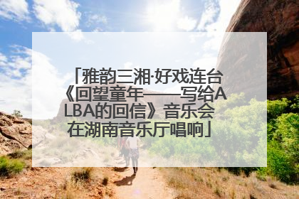 雅韵三湘·好戏连台《回望童年——写给ALBA的回信》音乐会在湖南音乐厅唱响