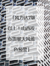 风力达7级以上！山西发布雷暴大风蓝色预警