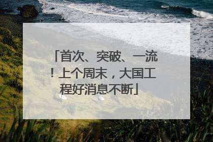 首次、突破、一流！上个周末，大国工程好消息不断