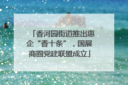 香河园街道推出惠企“香十条”，国展商圈党建联盟成立