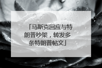 马斯克回应与特朗普吵架，转发多条特朗普帖文