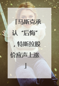 马斯克承认“后悔”，特斯拉股价应声上涨