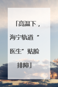 高温下，海宁轨道“医生”贴脸排障