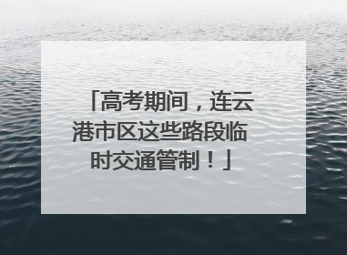 高考期间，连云港市区这些路段临时交通管制！