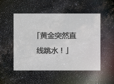 黄金突然直线跳水！