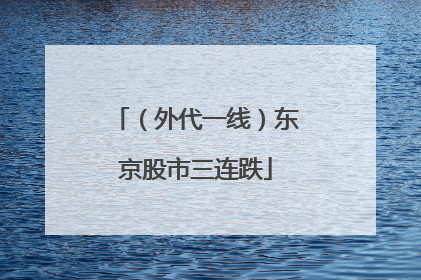 （外代一线）东京股市三连跌