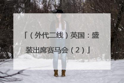 （外代二线）英国：盛装出席赛马会（2）