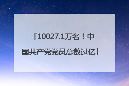 10027.1万名！中国共产党党员总数过亿