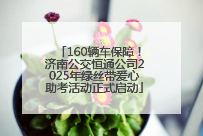 160辆车保障！济南公交恒通公司2025年绿丝带爱心助考活动正式启动