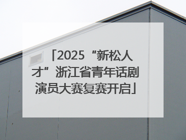 2025“新松人才”浙江省青年话剧演员大赛复赛开启