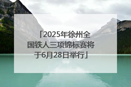 2025年徐州全国铁人三项锦标赛将于6月28日举行