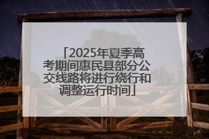 2025年夏季高考期间惠民县部分公交线路将进行绕行和调整运行时间