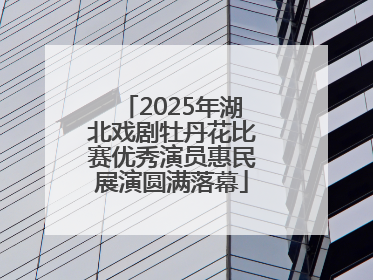 2025年湖北戏剧牡丹花比赛优秀演员惠民展演圆满落幕