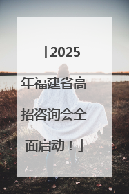 2025年福建省高招咨询会全面启动！