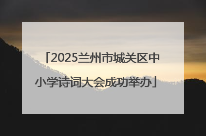 2025兰州市城关区中小学诗词大会成功举办