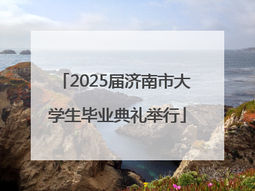 2025届济南市大学生毕业典礼举行