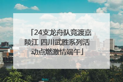 24支龙舟队竞渡嘉陵江 四川武胜系列活动点燃激情端午