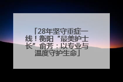 28年坚守重症一线！衡阳“最美护士长”俞芳：以专业与温度守护生命