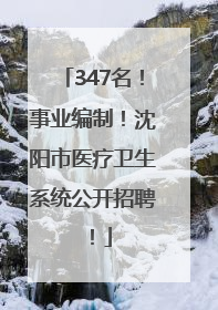 347名！事业编制！沈阳市医疗卫生系统公开招聘！
