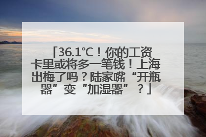 36.1℃！你的工资卡里或将多一笔钱！上海出梅了吗？陆家嘴“开瓶器”变“加湿器”？