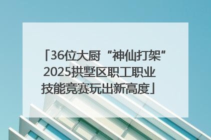 36位大厨“神仙打架” 2025拱墅区职工职业技能竞赛玩出新高度