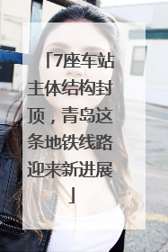 7座车站主体结构封顶，青岛这条地铁线路迎来新进展