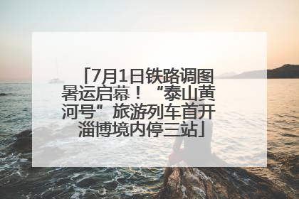 7月1日铁路调图暑运启幕！“泰山黄河号”旅游列车首开 淄博境内停三站