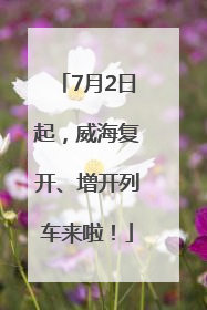 7月2日起，威海复开、增开列车来啦！