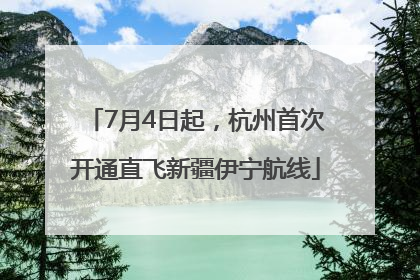 7月4日起，杭州首次开通直飞新疆伊宁航线
