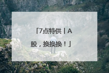 7点特供丨A股，换换换！