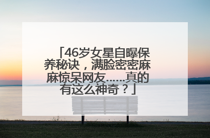 46岁女星自曝保养秘诀，满脸密密麻麻惊呆网友……真的有这么神奇？