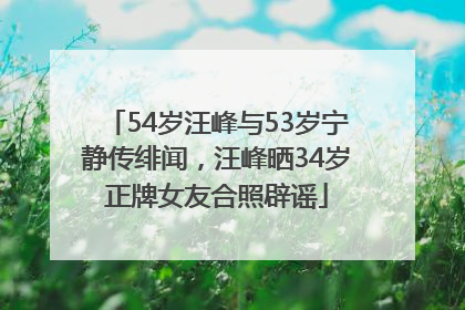 54岁汪峰与53岁宁静传绯闻，汪峰晒34岁正牌女友合照辟谣
