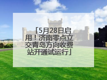 5月28日启用！济南零点立交青岛方向收费站开通试运行