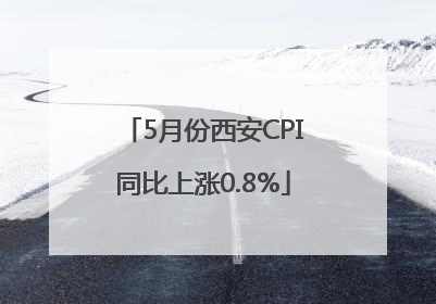 5月份西安CPI同比上涨0.8%