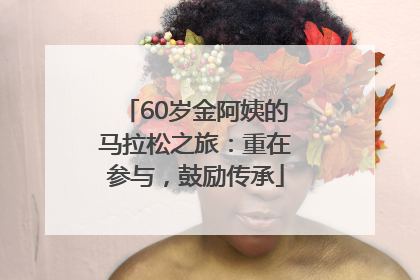 60岁金阿姨的马拉松之旅：重在参与，鼓励传承