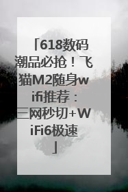 618数码潮品必抢！飞猫M2随身wifi推荐：三网秒切+WiFi6极速