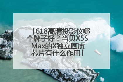 618高清投影仪哪个牌子好？当贝X5S Max的X独立画质芯片有什么作用