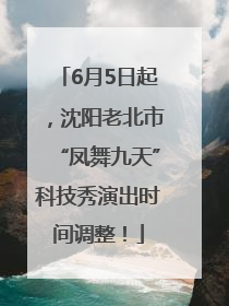 6月5日起，沈阳老北市“凤舞九天”科技秀演出时间调整！