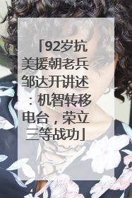 92岁抗美援朝老兵邹达开讲述：机智转移电台，荣立三等战功