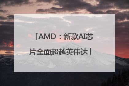 AMD：新款AI芯片全面超越英伟达