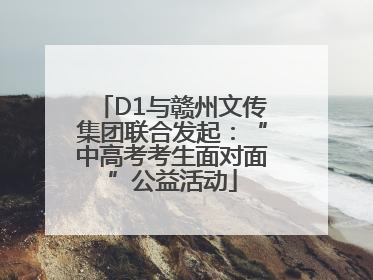 D1与赣州文传集团联合发起：“中高考考生面对面”公益活动