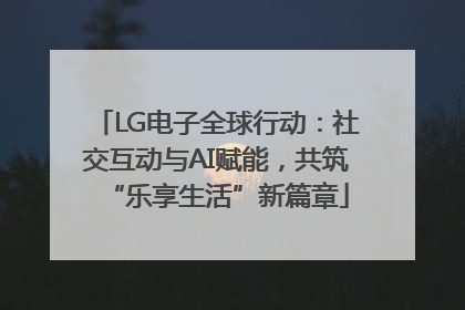 LG电子全球行动：社交互动与AI赋能，共筑“乐享生活”新篇章
