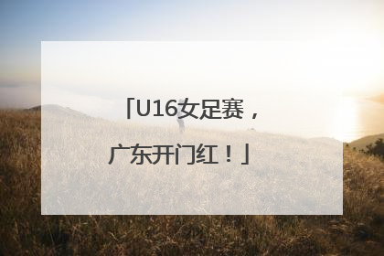U16女足赛，广东开门红！