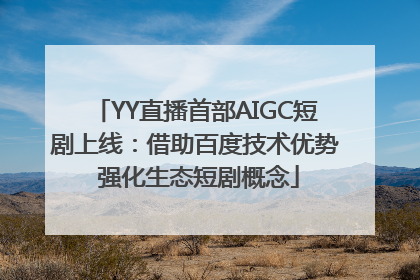YY直播首部AIGC短剧上线：借助百度技术优势 强化生态短剧概念